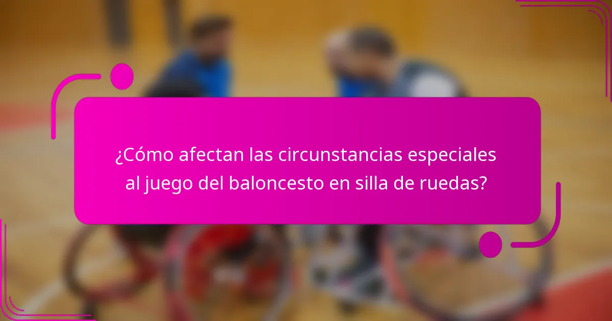 ¿Cómo afectan las circunstancias especiales al juego del baloncesto en silla de ruedas?