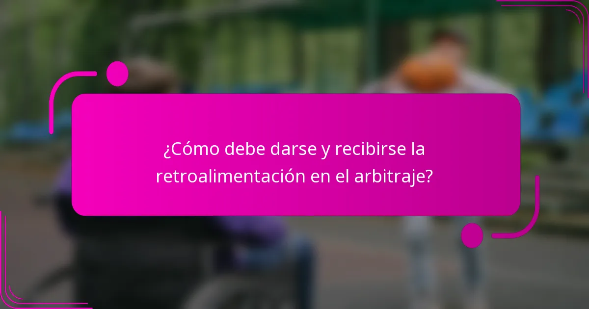 ¿Cómo debe darse y recibirse la retroalimentación en el arbitraje?