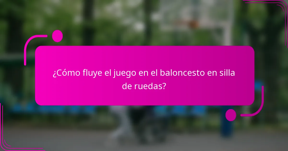 ¿Cómo fluye el juego en el baloncesto en silla de ruedas?