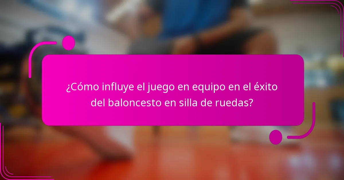 ¿Cómo influye el juego en equipo en el éxito del baloncesto en silla de ruedas?