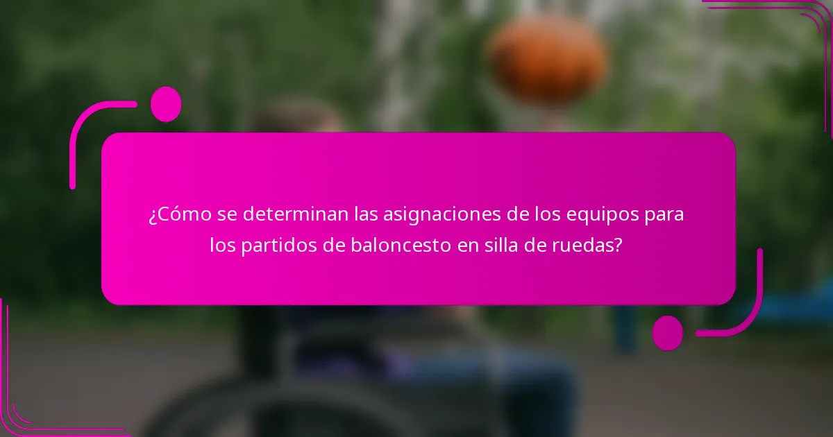 ¿Cómo se determinan las asignaciones de los equipos para los partidos de baloncesto en silla de ruedas?