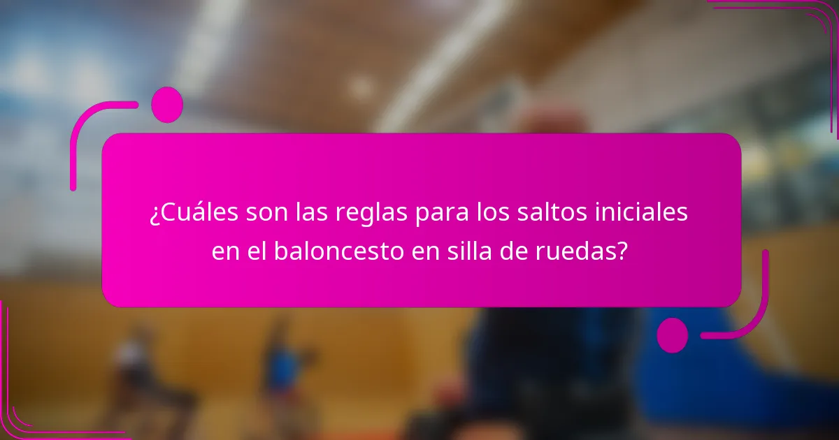 ¿Cuáles son las reglas para los saltos iniciales en el baloncesto en silla de ruedas?