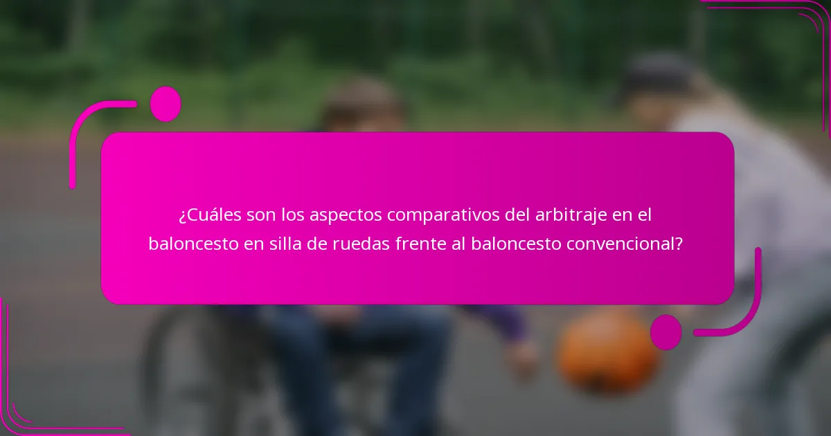 ¿Cuáles son los aspectos comparativos del arbitraje en el baloncesto en silla de ruedas frente al baloncesto convencional?