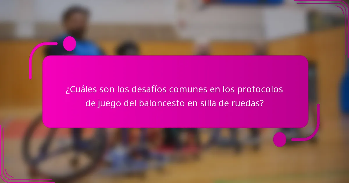 ¿Cuáles son los desafíos comunes en los protocolos de juego del baloncesto en silla de ruedas?