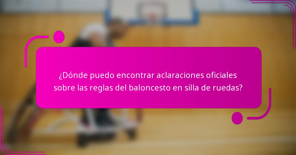 ¿Dónde puedo encontrar aclaraciones oficiales sobre las reglas del baloncesto en silla de ruedas?