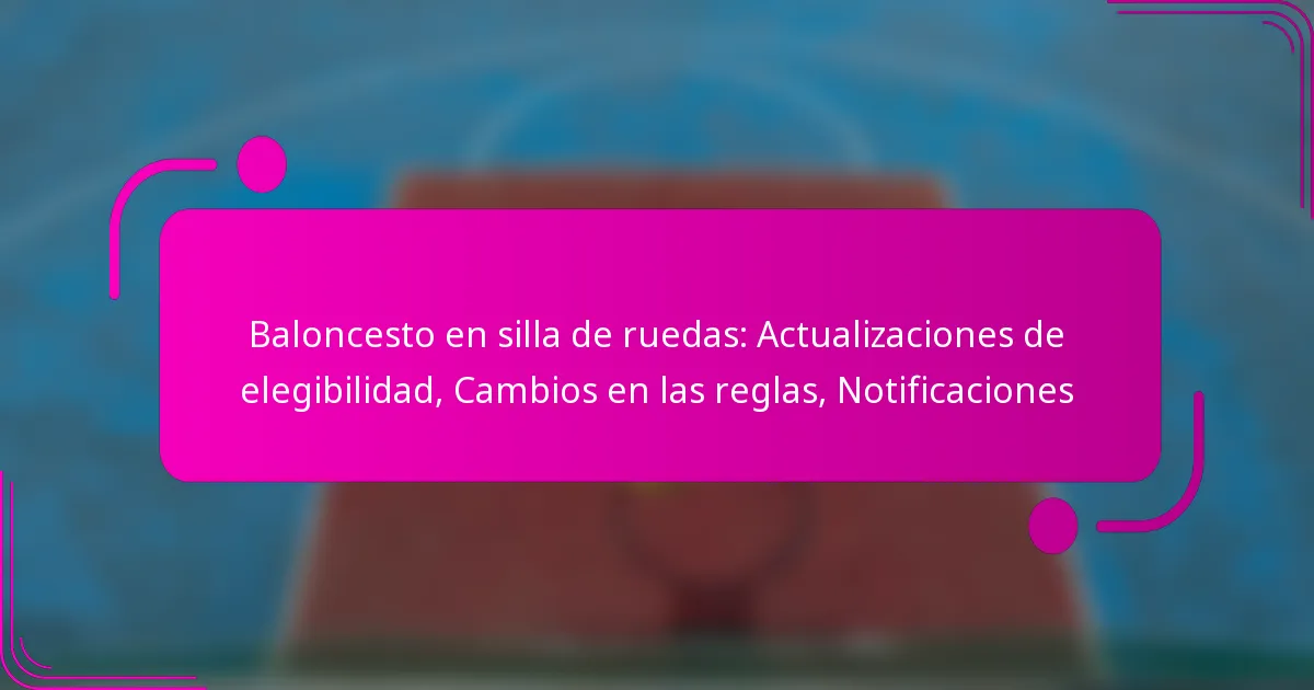 Baloncesto en silla de ruedas: Actualizaciones de elegibilidad, Cambios en las reglas, Notificaciones