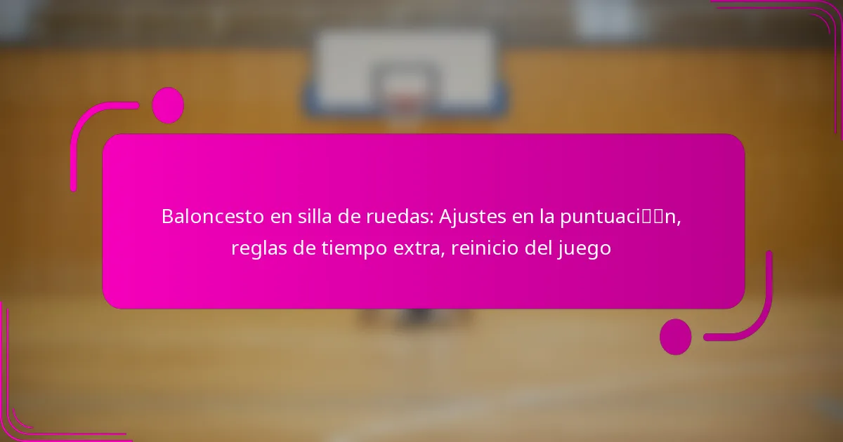 Baloncesto en silla de ruedas: Ajustes en la puntuación, reglas de tiempo extra, reinicio del juego