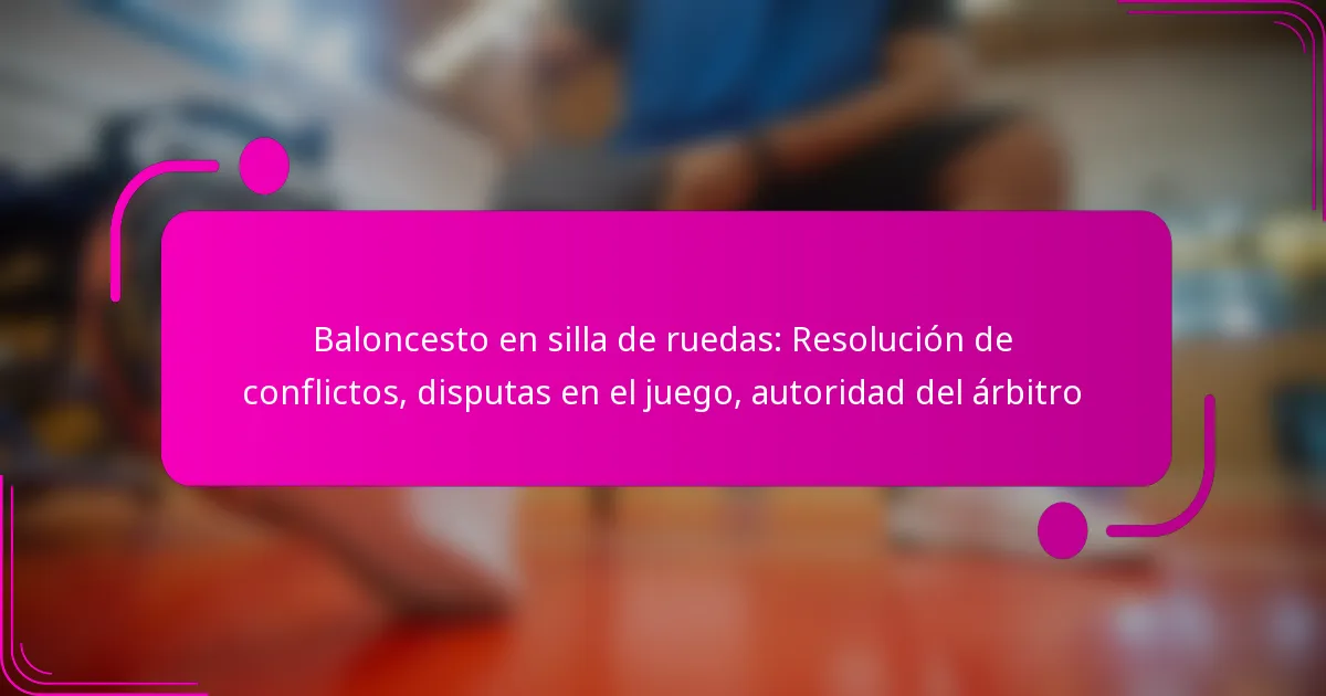 Baloncesto en silla de ruedas: Resolución de conflictos, disputas en el juego, autoridad del árbitro