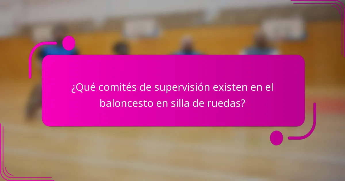 ¿Qué comités de supervisión existen en el baloncesto en silla de ruedas?