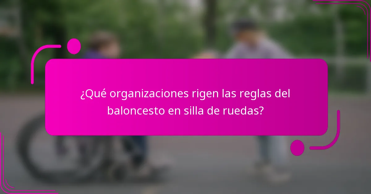 ¿Qué organizaciones rigen las reglas del baloncesto en silla de ruedas?
