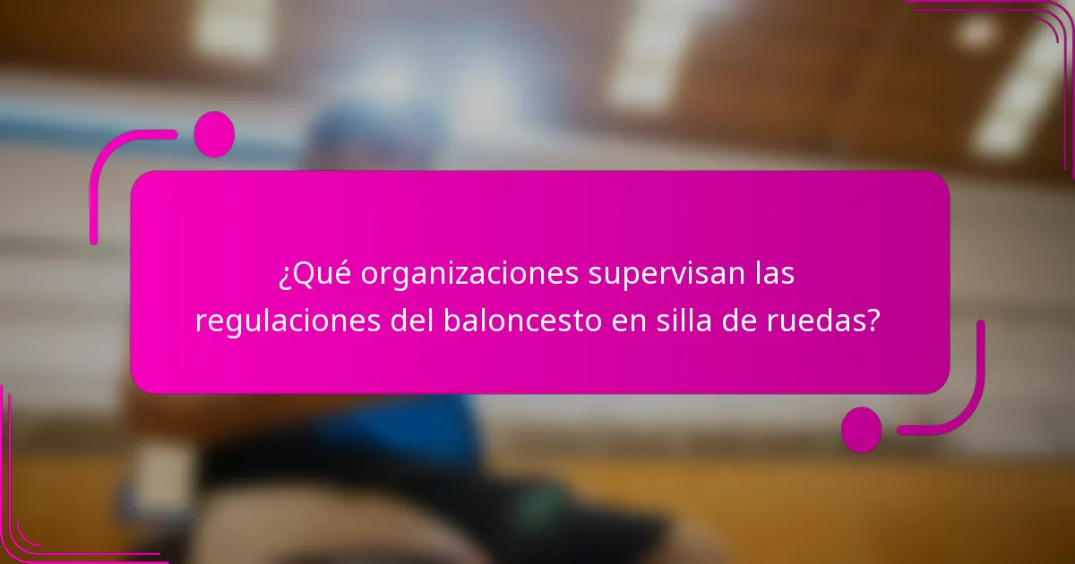 ¿Qué organizaciones supervisan las regulaciones del baloncesto en silla de ruedas?