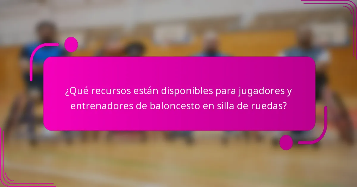 ¿Qué recursos están disponibles para jugadores y entrenadores de baloncesto en silla de ruedas?