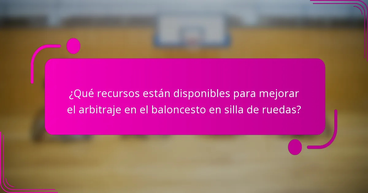 ¿Qué recursos están disponibles para mejorar el arbitraje en el baloncesto en silla de ruedas?