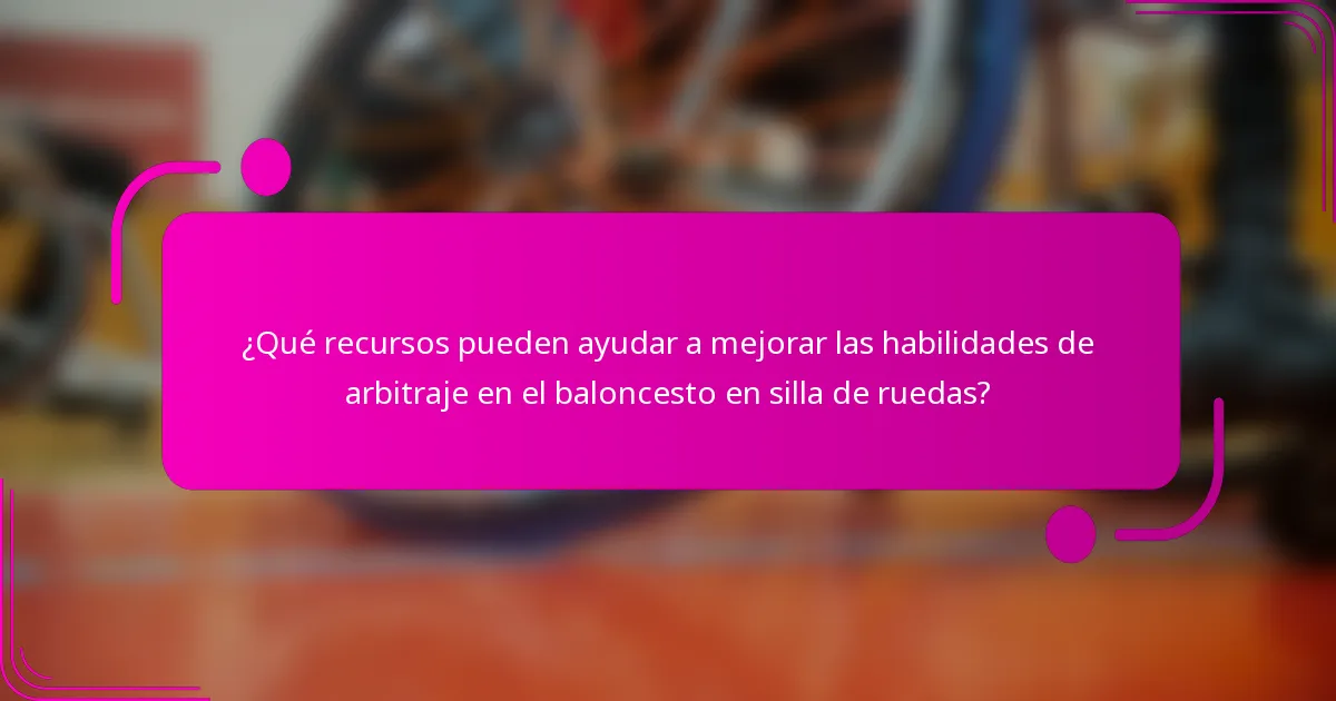 ¿Qué recursos pueden ayudar a mejorar las habilidades de arbitraje en el baloncesto en silla de ruedas?